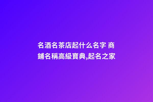 名酒名茶店起什么名字 商鋪名稱高級寶典,起名之家-第1張-店鋪起名-玄機派